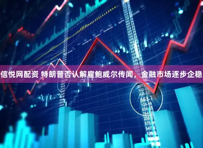 信悦网配资 特朗普否认解雇鲍威尔传闻，金融市场逐步企稳