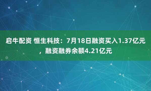 启牛配资 恒生科技：7月18日融资买入1.37亿元，融资融券余额4.21亿元