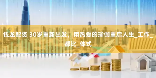 钱龙配资 30岁重新出发，用热爱的瑜伽重启人生_工作_都比_体式