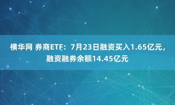 横华网 券商ETF：7月23日融资买入1.65亿元，融资融券余额14.45亿元