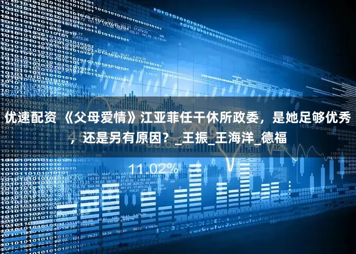 优速配资 《父母爱情》江亚菲任干休所政委，是她足够优秀，还是另有原因？_王振_王海洋_德福
