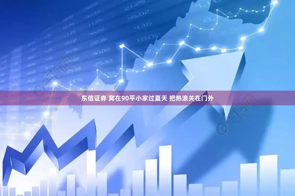 东信证券 窝在90平小家过夏天 把热浪关在门外