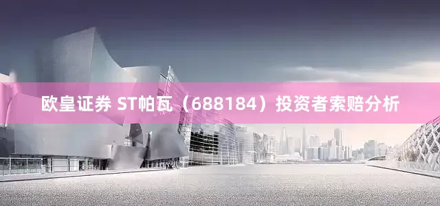 欧皇证券 ST帕瓦（688184）投资者索赔分析