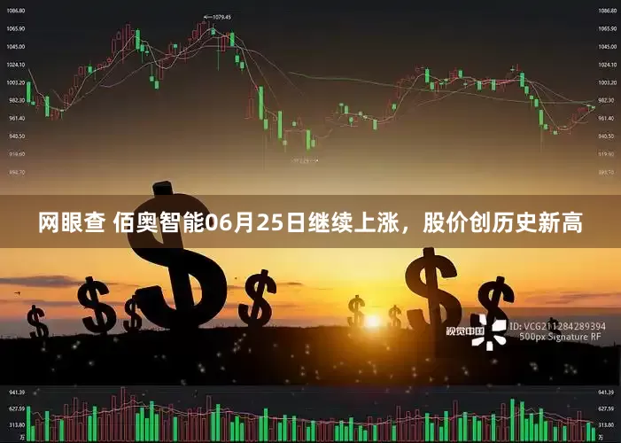 网眼查 佰奥智能06月25日继续上涨，股价创历史新高