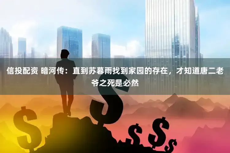 信投配资 暗河传：直到苏暮雨找到家园的存在，才知道唐二老爷之死是必然