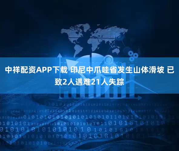 中祥配资APP下载 印尼中爪哇省发生山体滑坡 已致2人遇难21人失踪