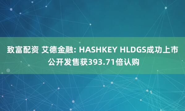 致富配资 艾德金融: HASHKEY HLDGS成功上市 公开发售获393.71倍认购