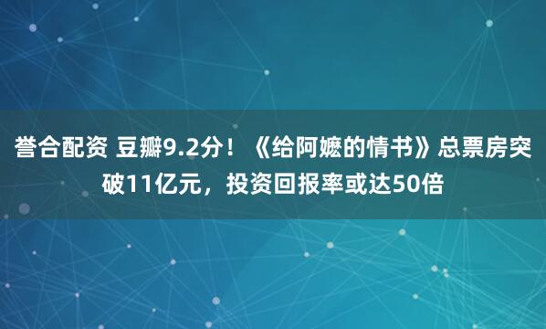 誉合配资 豆瓣9.2分！《给阿嬷的情书》总票房突破11亿元，投资回报率或达50倍